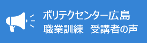 ポリテクセンター広島　在職者向け　職業訓練　利用者の声